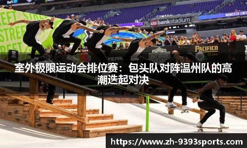 室外极限运动会排位赛：包头队对阵温州队的高潮迭起对决
