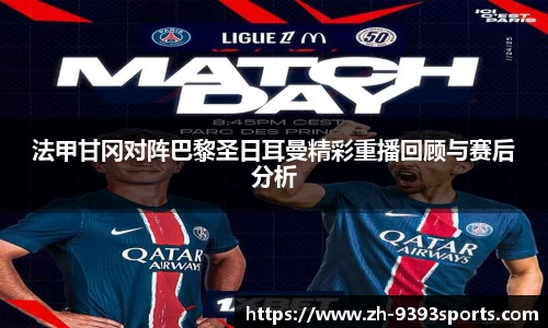 法甲甘冈对阵巴黎圣日耳曼精彩重播回顾与赛后分析
